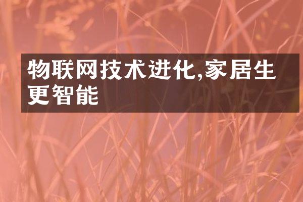 物联网技术进化,家居生活更智能