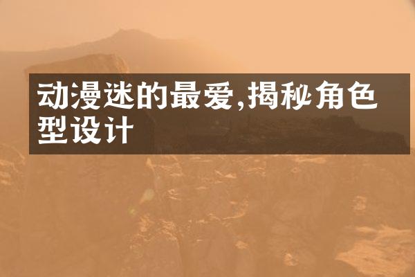 动漫迷的最爱,揭秘角色原型设计