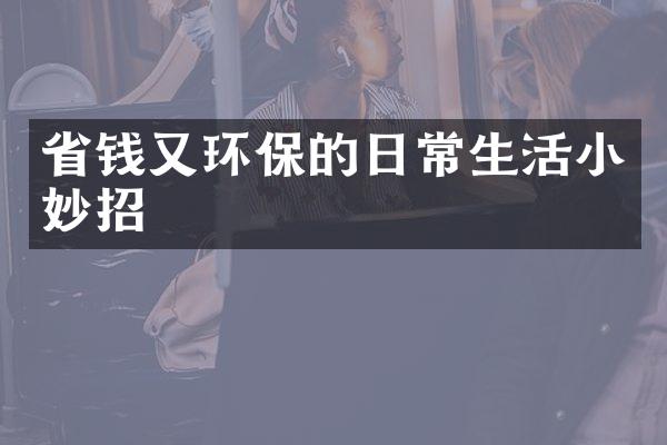 省钱又环保的日常生活小妙招