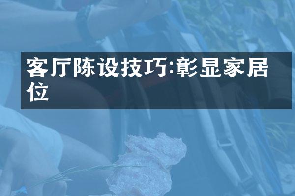 客厅陈设技巧:彰显家居品位