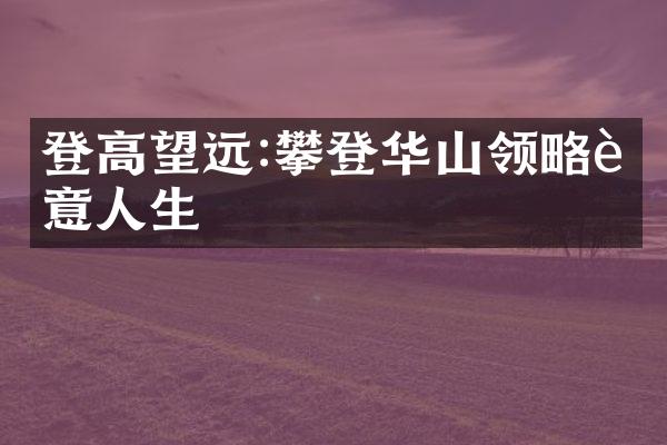 登高望远:攀登华山领略诗意人生