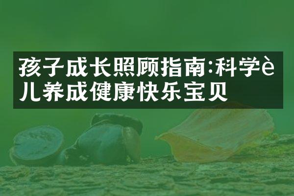 孩子成长照顾指南:科学育儿养成健康快乐宝贝