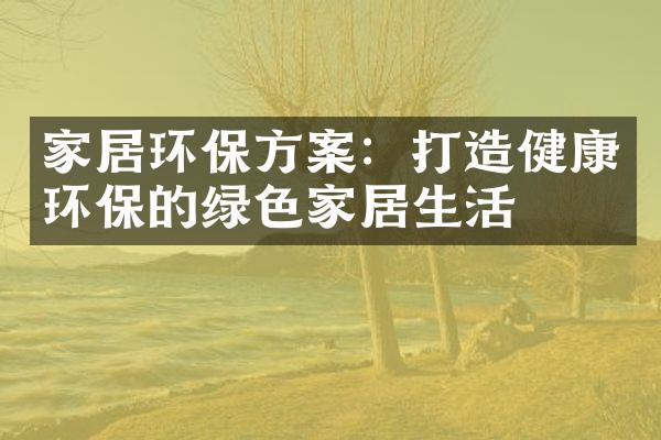 家居环保方案：打造健康环保的绿色家居生活