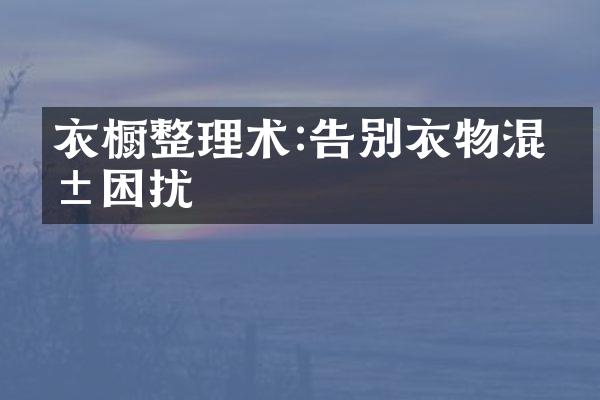 衣橱整理术:告别衣物混乱困扰