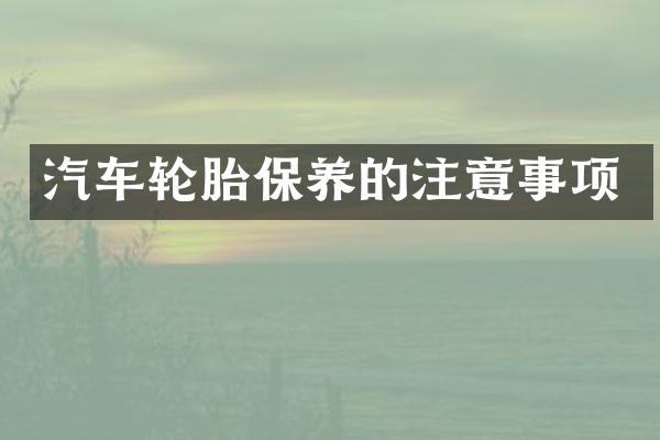 汽车轮胎保养的注意事项