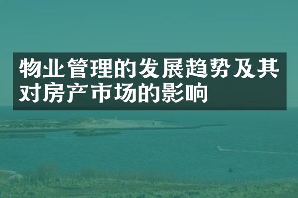 物业管理的发展趋势及其对房产市场的影响