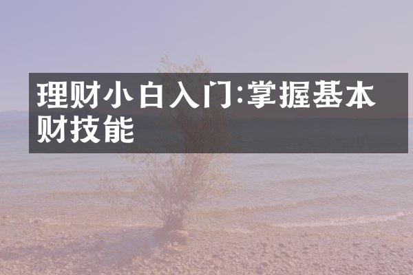 理财小白入门:掌握基本理财技能