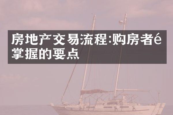 房地产交易流程:购房者需掌握的要点