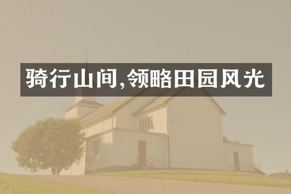骑行山间,领略田园风光