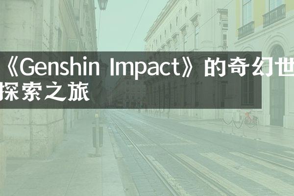 《Genshin Impact》的奇幻世界探索之旅