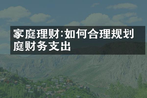 家庭理财:如何合理规划家庭财务支出