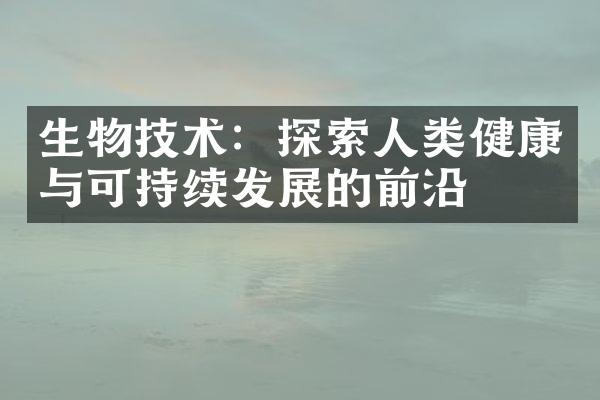 生物技术：探索人类健康与可持续发展的前沿