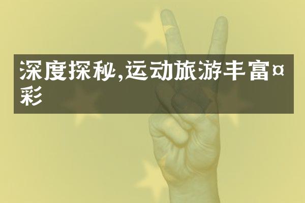 深度探秘,运动旅游丰富多彩