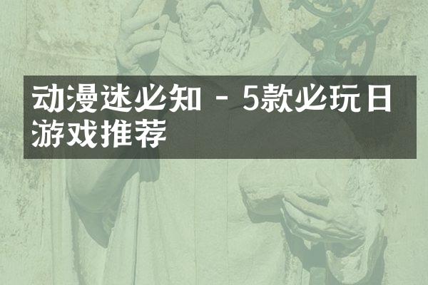 动漫迷必知 - 5款必玩日系游戏推荐