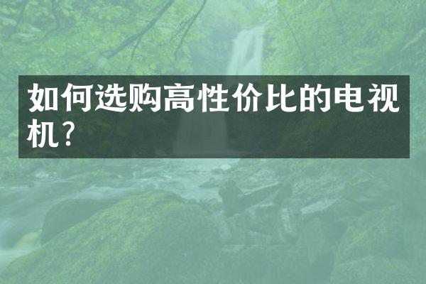 如何选购高性价比的电视机？