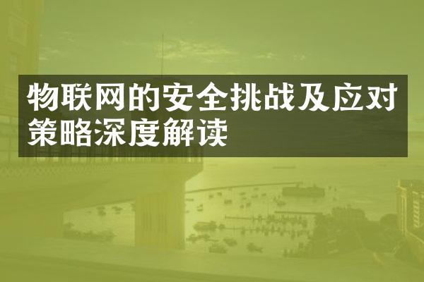 物联网的安全挑战及应对策略深度解读