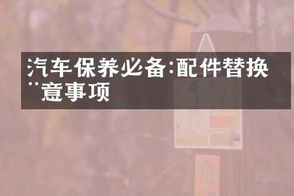 汽车保养必备:配件替换注意事项