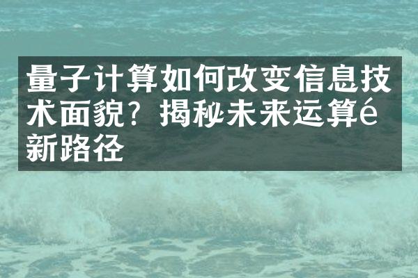 量子计算如何改变信息技术面貌？揭秘未来运算革新路径