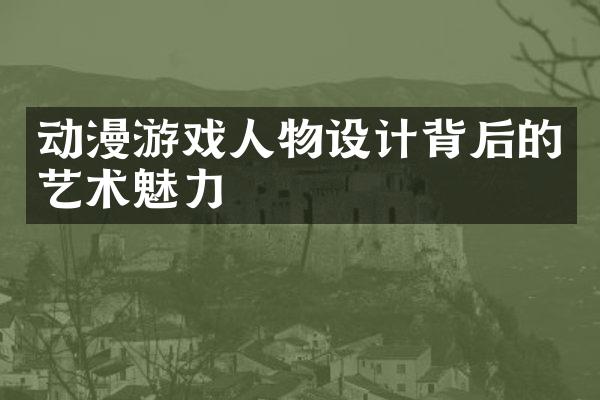 动漫游戏人物设计背后的艺术魅力