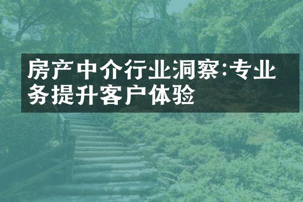 房产中介行业洞察:专业服务提升客户体验