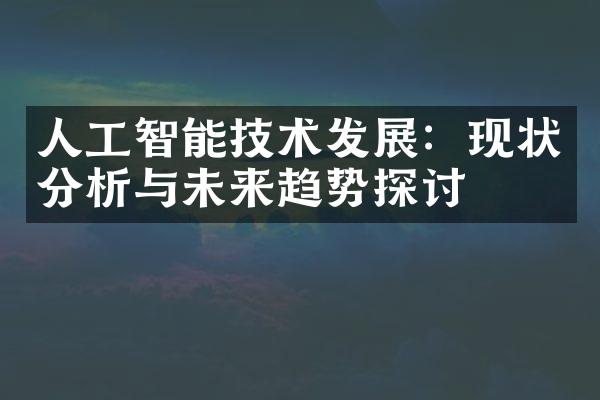 人工智能技术发展：现状分析与未来趋势探讨