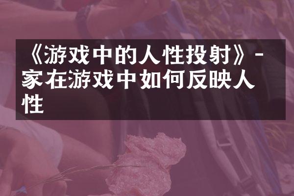 《游戏中的人性投射》- 玩家在游戏中如何反映人性