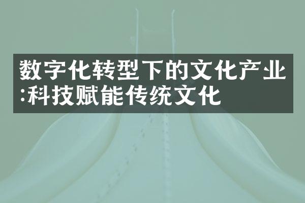 数字化转型下的文化产业:科技赋能传统文化