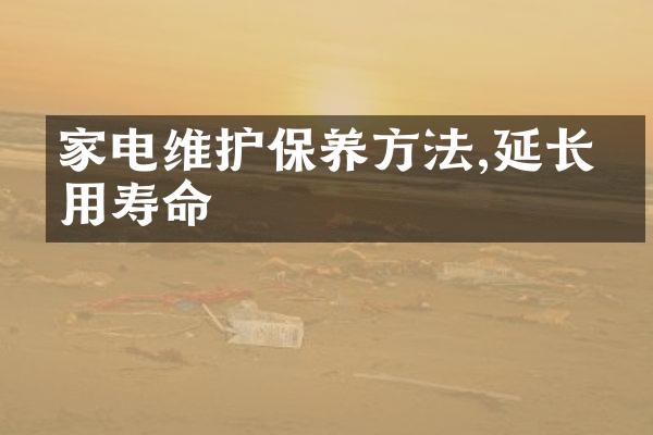 家电维护保养方法,延长使用寿命