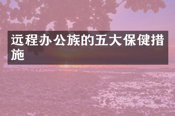 远程办公族的五大保健措施