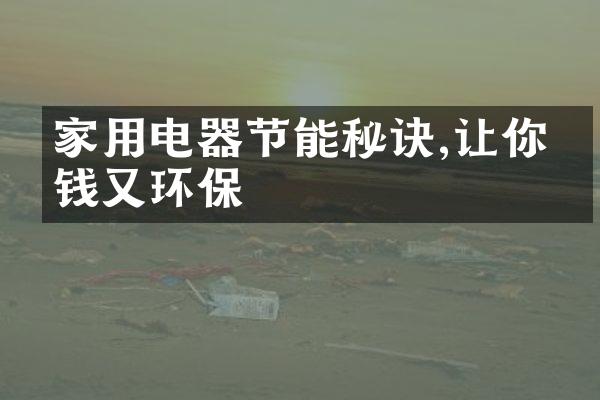 家用电器节能秘诀,让你省钱又环保