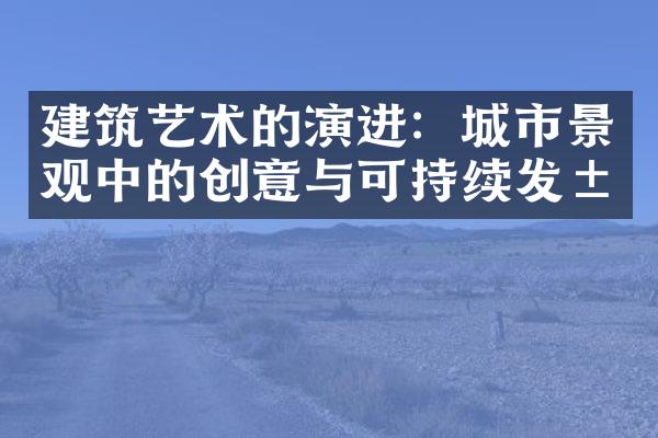 建筑艺术的演进：城市景观中的创意与可持续发展