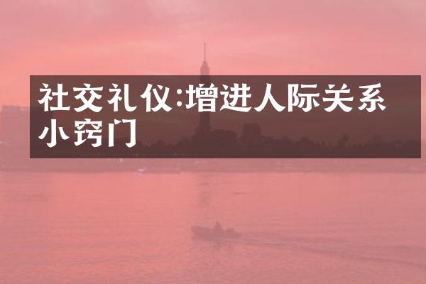 社交礼仪:增进人际关系的小窍门