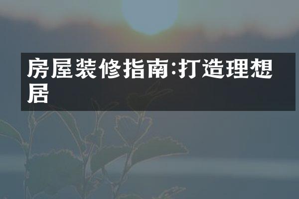 房屋装修指南:打造理想家居