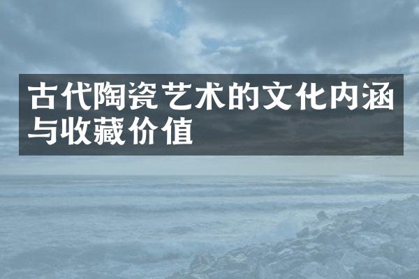 古代陶瓷艺术的文化内涵与收藏价值