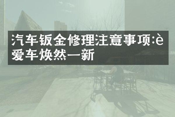 汽车钣金修理注意事项:让爱车焕然一新