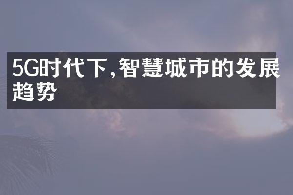 5G时代下,智慧城市的发展趋势