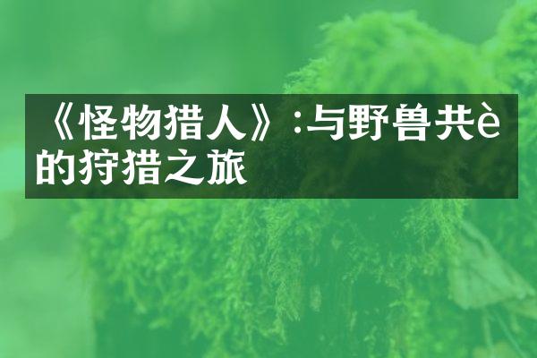 《怪物猎人》:与野兽共舞的狩猎之旅