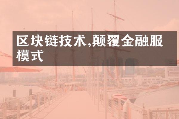 区块链技术,颠覆金融服务模式