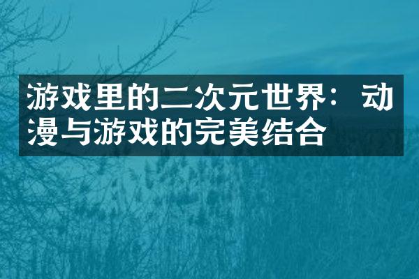 游戏里的二次元世界：动漫与游戏的完美结合