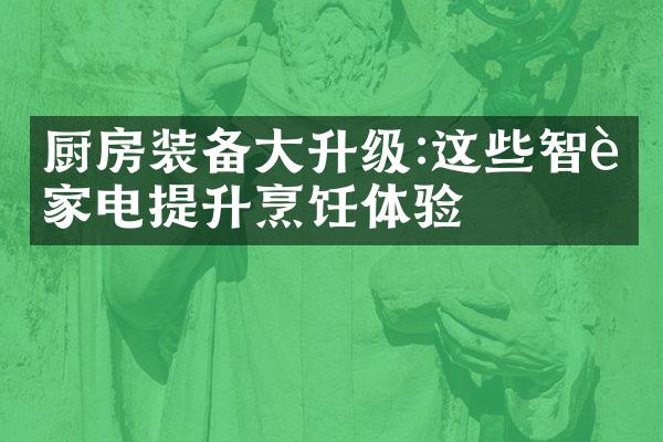厨房装备大升级:这些智能家电提升烹饪体验