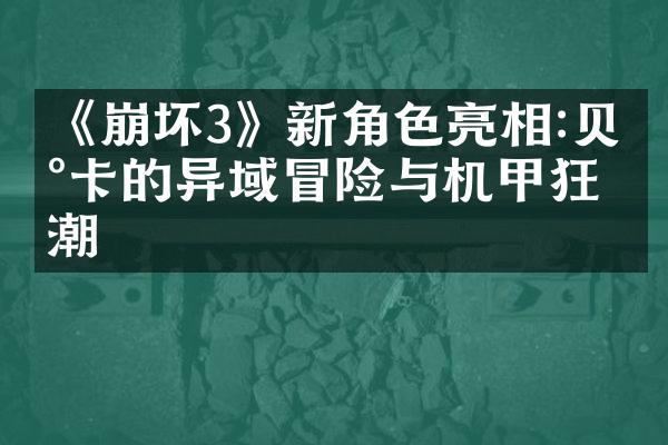 《崩坏3》新角色亮相:贝尔卡的异域冒险与机甲狂潮