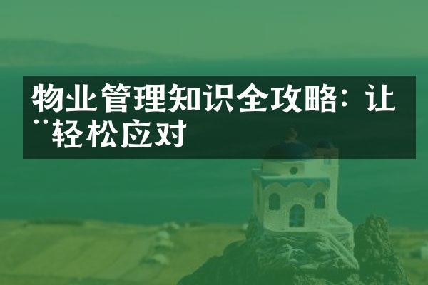物业管理知识全攻略: 让您轻松应对