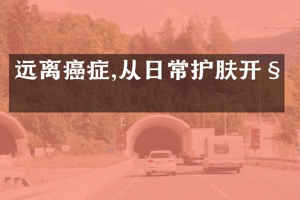 远离癌症,从日常护肤开始