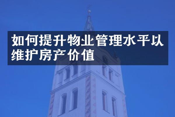 如何提升物业管理水平以维护房产价值