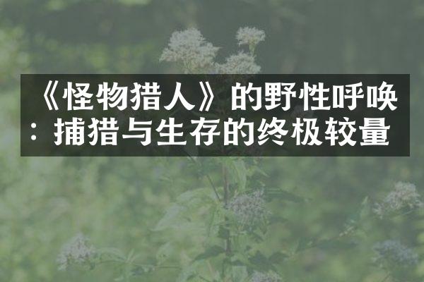 《怪物猎人》的野性呼唤: 捕猎与生存的终极较量
