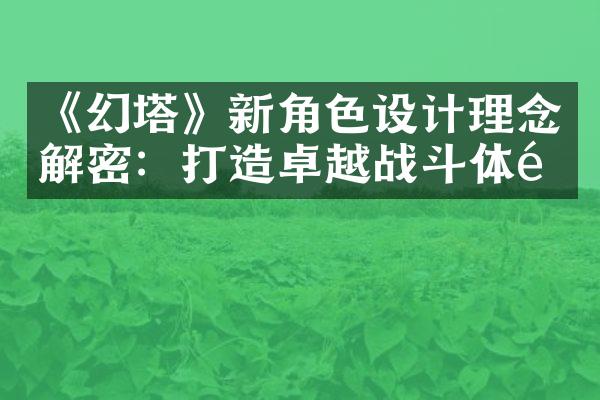 《幻塔》新角色设计理念解密：打造卓越战斗体验