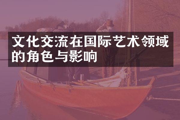 文化交流在国际艺术领域的角色与影响