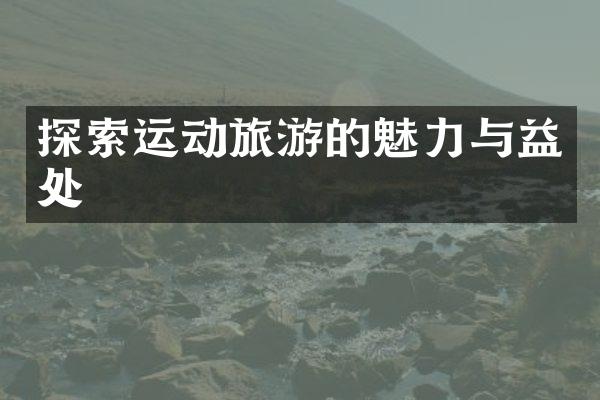 探索运动旅游的魅力与益处
