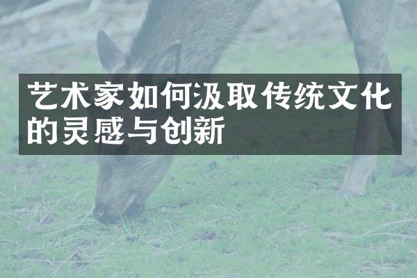艺术家如何汲取传统文化的灵感与创新