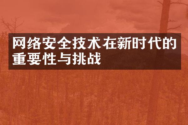 网络安全技术在新时代的重要性与挑战